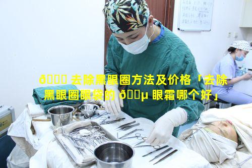 🐝 去除黑眼圈方法及价格「去除黑眼圈眼袋的 🐵 眼霜哪个好」